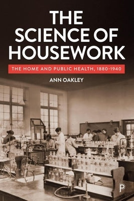 The Science of Housework: The Home and Public Health, 1880-1940 by Oakley, Ann