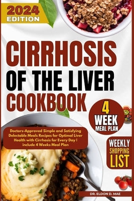 Cirrhosis Of the Liver Cookbook: Doctors-Approved Simple and Satisfying Delectable Meals Recipes for Optimal Liver Health with Cirrhosis for Every Day by Mae, Eldon D.