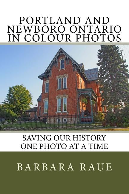 Portland and Newboro Ontario in Colour Photos: Saving Our History One Photo at a Time by Raue, Barbara