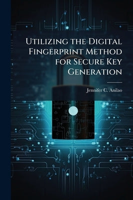Utilizing the Digital Fingerprint Method for Secure Key Generation by Anilao, Jennifer C.