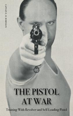 The Pistol in War: Training With Revolver and Self-Loading Pistol by Robinson, Captain E. H.