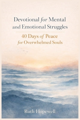 Devotional for Mental and Emotional Struggles: 40 Days of Peace for Overwhelmed Souls by Hopewell, Ruth