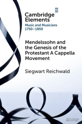 Mendelssohn and the Genesis of the Protestant A Cappella Movement by Reichwald, Siegwart