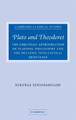 Plato and Theodoret: The Christian Appropriation of Platonic Philosophy and the Hellenic Intellectual Resistance by Siniossoglou, Niketas