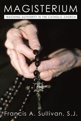 Magisterium: Teaching Authority in the Catholic Church by Sullivan, Francis A.