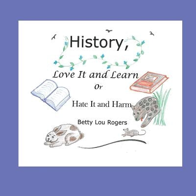 History, Love It and Learn or Hate It and Harm by Rogers, Betty Lou