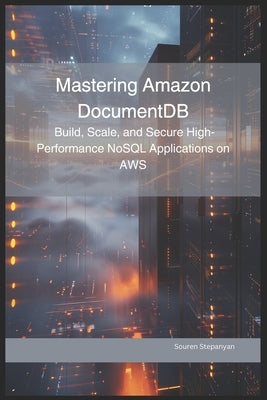 Mastering Amazon DocumentDB: Build, Scale, and Secure High-Performance NoSQL Applications on AWS by Stepanyan, Souren