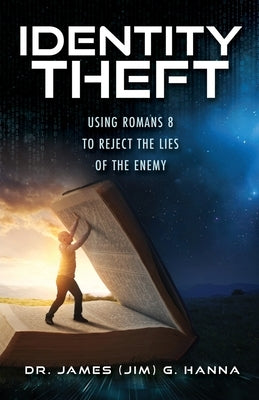 Identity Theft: Using Romans 8 to Reject the Lies of the Enemy by Hanna, James (Jim) G.