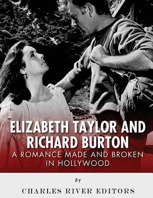 Elizabeth Taylor and Richard Burton: A Romance Made and Broken in Hollywood by Charles River