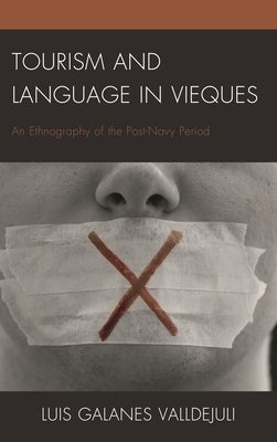 Tourism and Language in Vieques: An Ethnography of the Post-Navy Period by Galanes Valldejuli, Luis