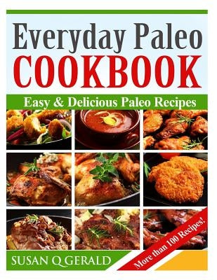 Everyday Paleo Cookbook: Easy & Delicious Paleo Recipes! (More than 100 Recipes) by Gerald, Susan Q.