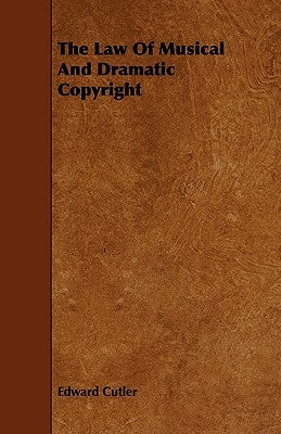 The Law Of Musical And Dramatic Copyright by Cutler, Edward