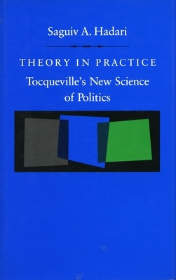 Theory in Practice: Tocqueville's New Science of Politics by Hadari, Saguiv A.
