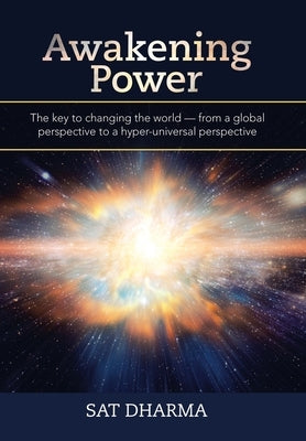 Awakening Power: The Key to Changing the World - from a Global Perspective to a Hyper-Universal Perspective by Dharma, Sat