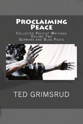 Proclaiming Peace: Collected Pacifist Writings: Volume Two: Sermons and Blog Posts by Grimsrud, Ted