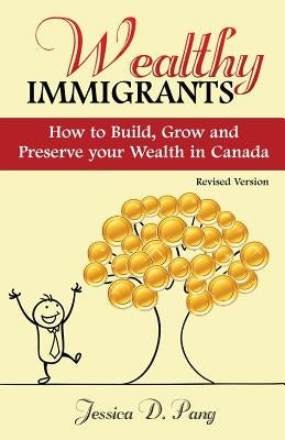 Wealthy Immigrants: How to Build, Grow and Preserve Your Wealth In Canada by Pang, Jessica Danli
