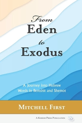 From Eden to Exodus: A Journey into Hebrew Words in Bereshit and Shemot by First, Mitchell