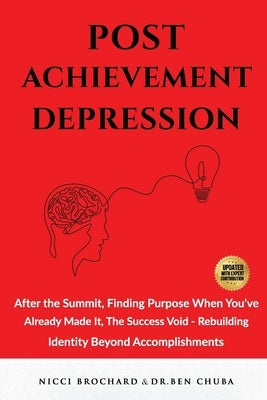Post-Achievement Depression: After the Summit, Finding Purpose When You've Already Made It: The Success Void, Rebuilding Identity Beyond Accomplishmen by Chuba, Ben
