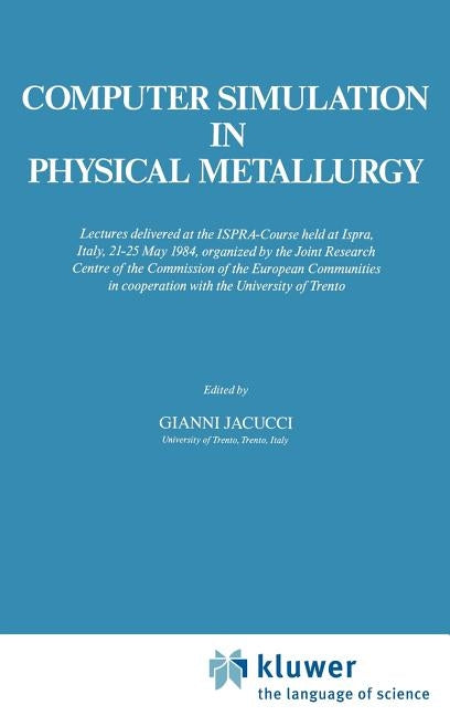Computer Simulation in Physical Metallurgy: Lectures Delivered at the Ispra-Course Held at Ispra, Italy, May 21-25, 1984, Organized by the Joint Resea by Jacucci, Gianni