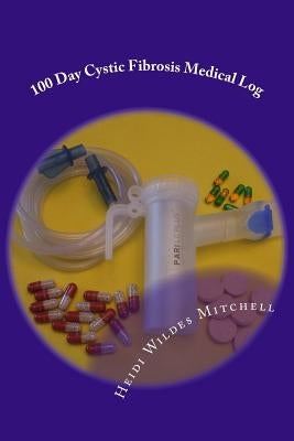 100 Day Cystic Fibrosis Medical Log by Mitchell, Heidi Wildes