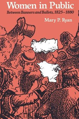 Women in Public: Between Banners and Ballots, 1825-1880 by Ryan, Mary P.