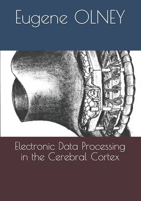 Electronic Data Processing in the Cerebral Cortex by Olney, Eugene