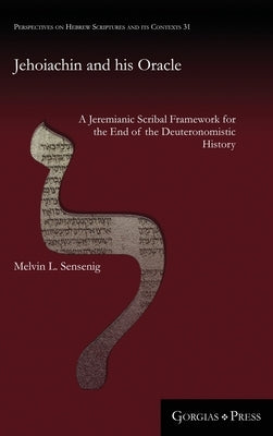 Jehoiachin and his Oracle: A Jeremianic Scribal Framework for the End of the Deuteronomistic History by Sensenig, Melvin L.