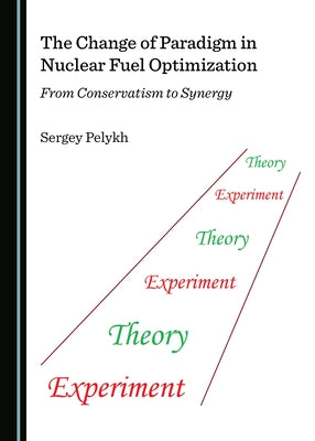 The Change of Paradigm in Nuclear Fuel Optimization: From Conservatism to Synergy by Pelykh, Sergey