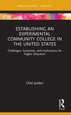Establishing an Experimental Community College in the United States: Challenges, Successes, and Implications for Higher Education by Jordan, Chet