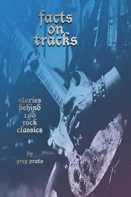 Facts on Tracks: Stories Behind 100 Rock Classics by Prato, Greg