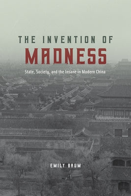 The Invention of Madness: State, Society, and the Insane in Modern China by Baum, Emily