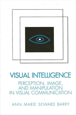 Visual Intelligence: Perception, Image, and Manipulation in Visual Communication by Barry, Ann Marie Seward