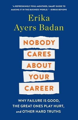 Nobody Cares about Your Career: Why Failure Is Good, the Great Ones Play Hurt, and Other Hard Truths by Ayers Badan, Erika