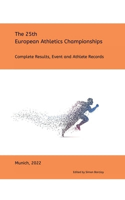 25th European Athletics Championships - Munich 2022: Complete Results by Barclay, Simon