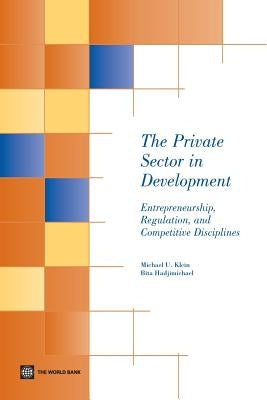 The Private Sector in Development: Entrepreneurship, Regulation, and Competitive Disciplines by Klein, Michael U.