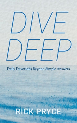 Dive Deep: Daily Devotions Beyond Simple Answers by Pryce, Rick