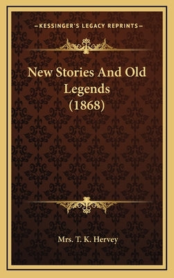 New Stories And Old Legends (1868) by Hervey, T. K.