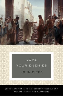 Love Your Enemies (a History of the Tradition and Interpretation of Its Uses): Jesus' Love Command in the Synoptic Gospels and the Early Christian Par by Piper, John