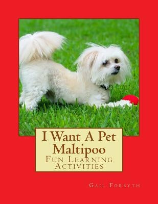 I Want A Pet Maltipoo: Fun Learning Activities by Forsyth, Gail