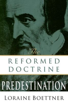 The Reformed Doctrine of Predestination by Boettner, Loraine