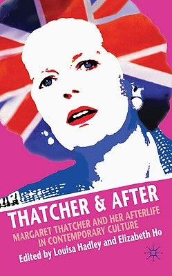 Thatcher and After: Margaret Thatcher and Her Afterlife in Contemporary Culture by Hadley, L.