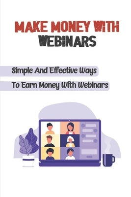 Make Money With Webinars: Simple And Effective Ways To Earn Money With Webinars: Webinar Invitation Template by Harb, Lakisha