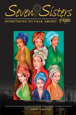 Seven Sisters of Algiers: Something To Talk About by Smith, Cathy