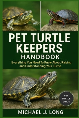 Pet Turtle Keepers Handbook: Everything You Need To Know About Raising and Understanding Your Turtle by J. Long, Michael