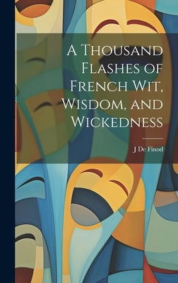 A Thousand Flashes of French Wit, Wisdom, and Wickedness by J, De Finod