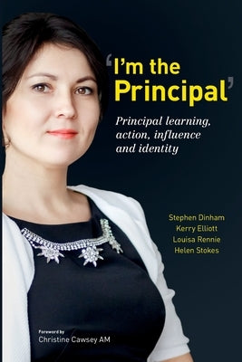 I'm the Principal: Principal learning, action, influence and identity by Dinham, Stephen