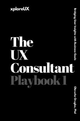 The UX Consultant Playbook 1: Bridging User Insights with Business Goals by Orugbo, Obruche