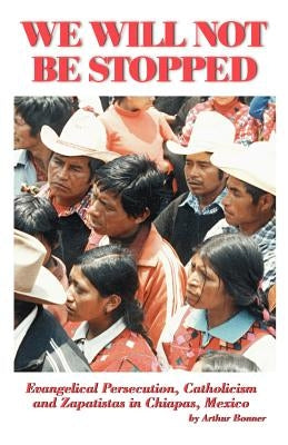 We Will Not Be Stopped: Evangelical Persecution, Catholicism, and Zapatismo in Chiapas, Mexico by Bonner, Arthur