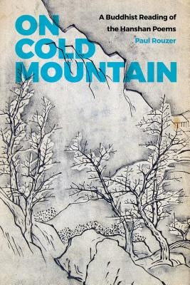 On Cold Mountain: A Buddhist Reading of the Hanshan Poems by Rouzer, Paul
