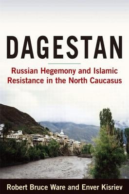 Dagestan: Russian Hegemony and Islamic Resistance in the North Caucasus by Ware, Robert